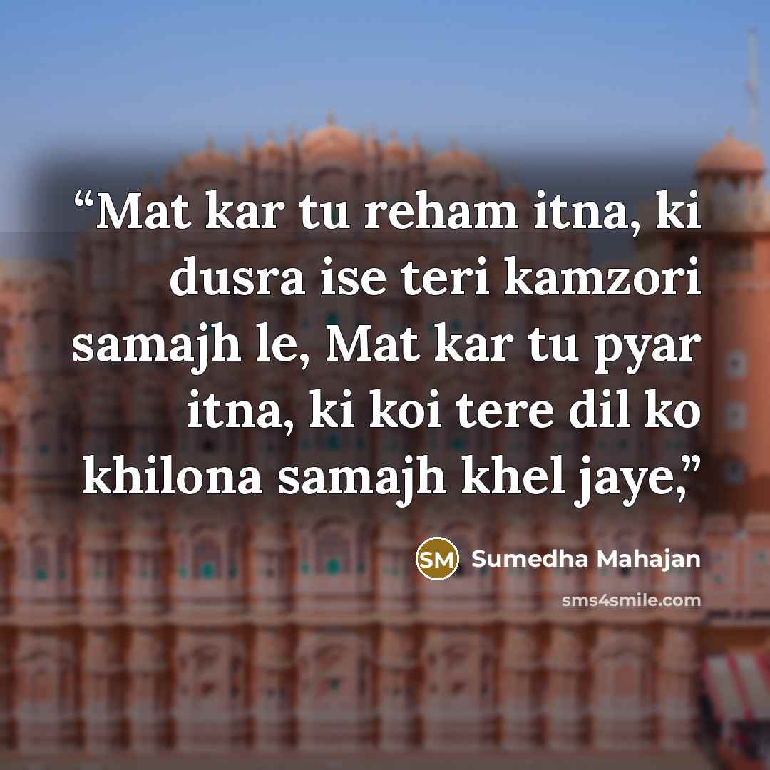 “Mat kar tu reham itna, ki dusra ise teri kamzori samajh le, Mat kar tu pyar itna, ki koi tere dil ko khilona samajh khel jaye,” quote by Sumedha Mahajan