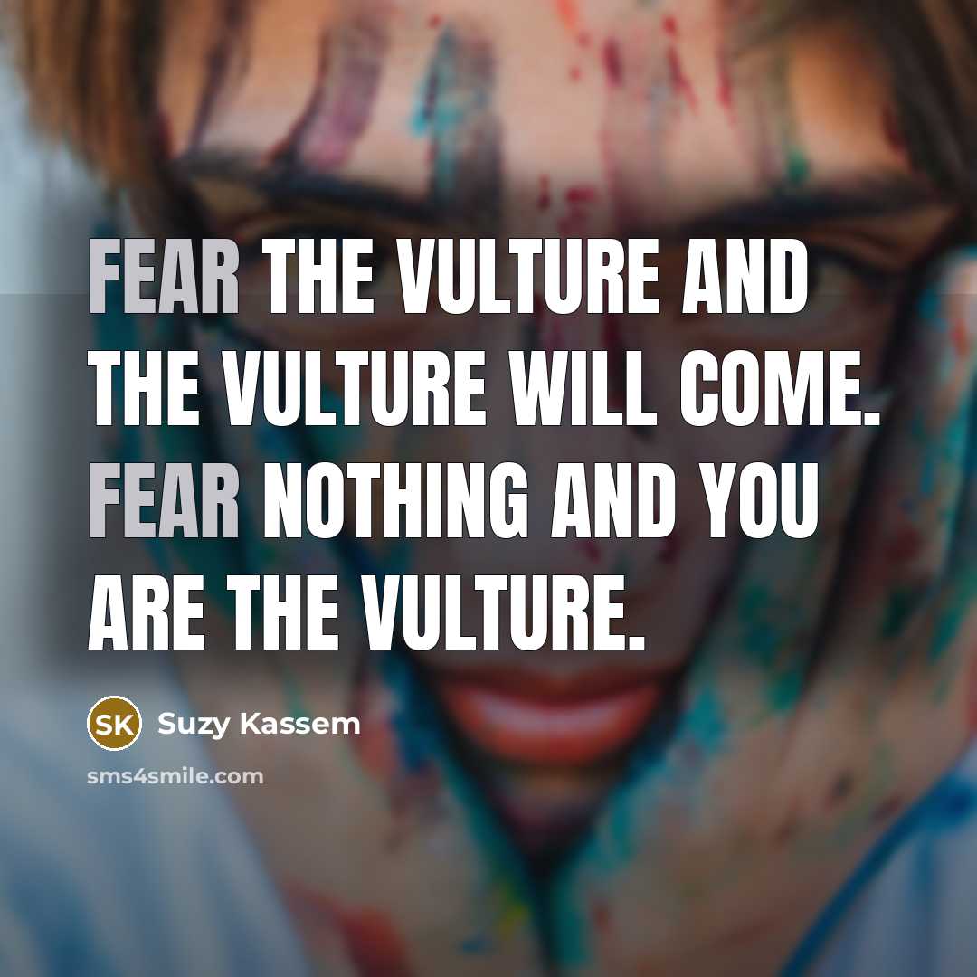 “Fear the vulture and the vulture will come. Fear nothing…” quote by Suzy Kassem