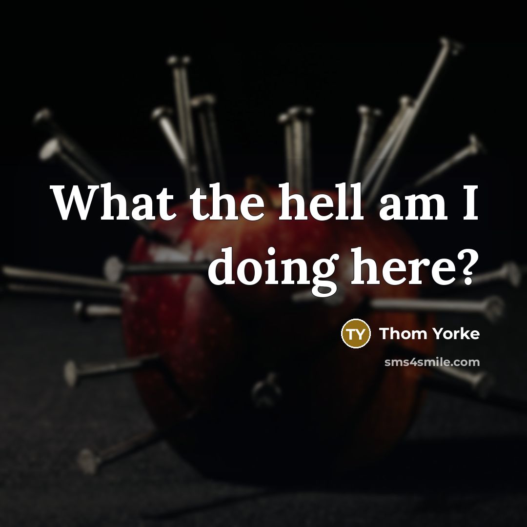 “What the hell am I doing here?” quote by Thom Yorke