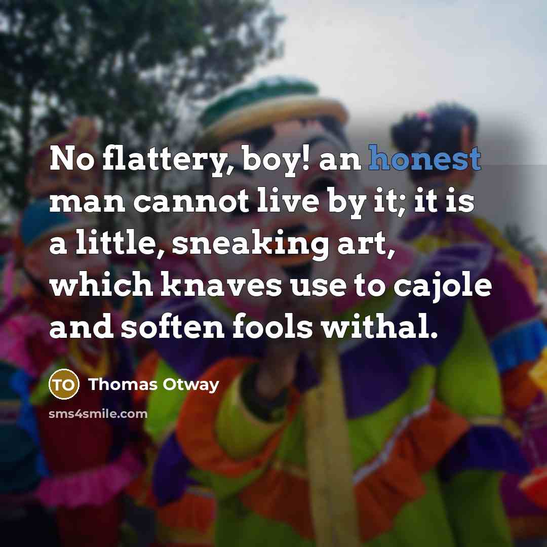 “No flattery, boy! an honest man cannot live by it;…” quote by Thomas Otway