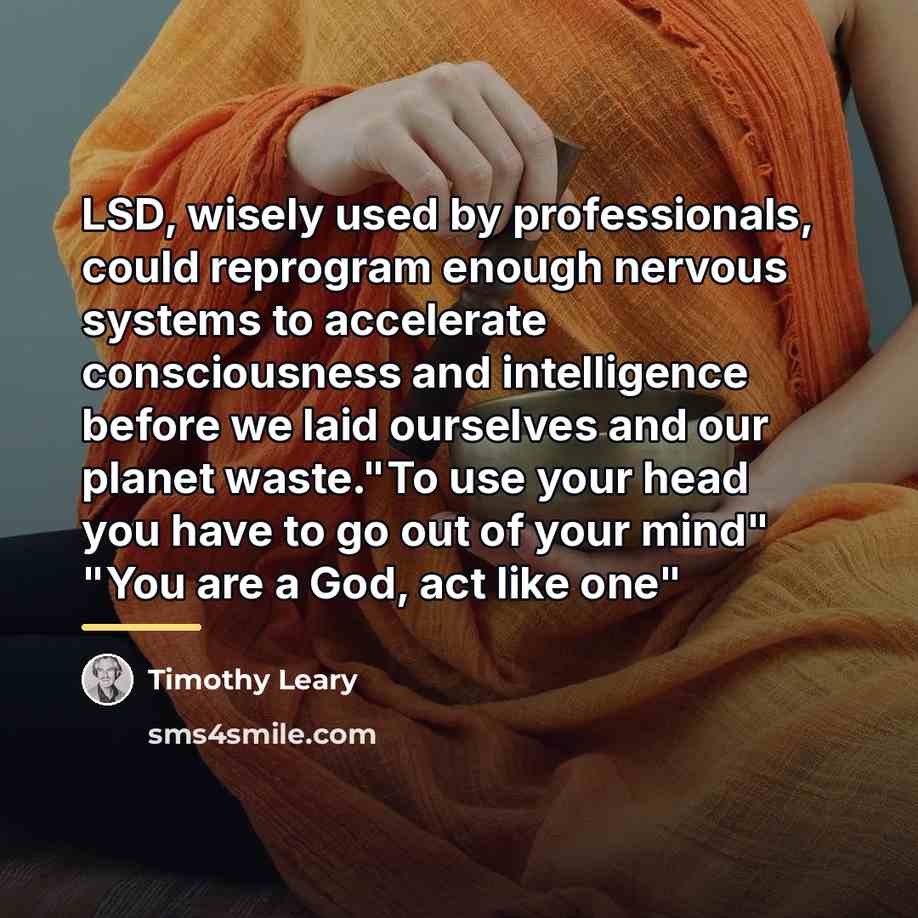 “LSD, wisely used by professionals, could reprogram enough nervous systems…” quote by Timothy Leary