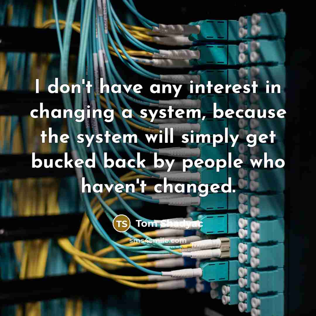“I don't have any interest in changing a system, because…” quote by Tom Shadyac