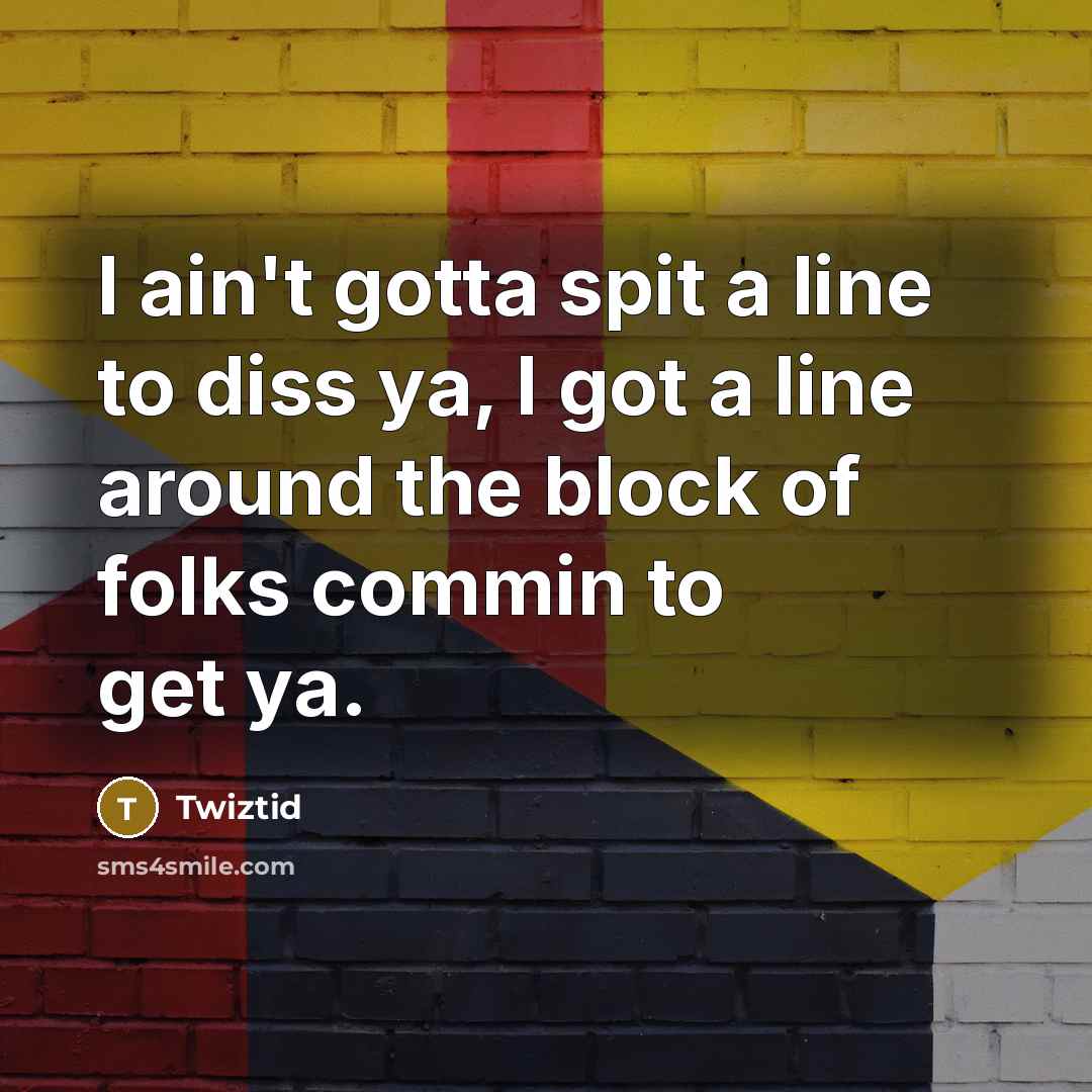 “I ain't gotta spit a line to diss ya, I got a line around the block of folks commin to get ya.” quote by Twiztid