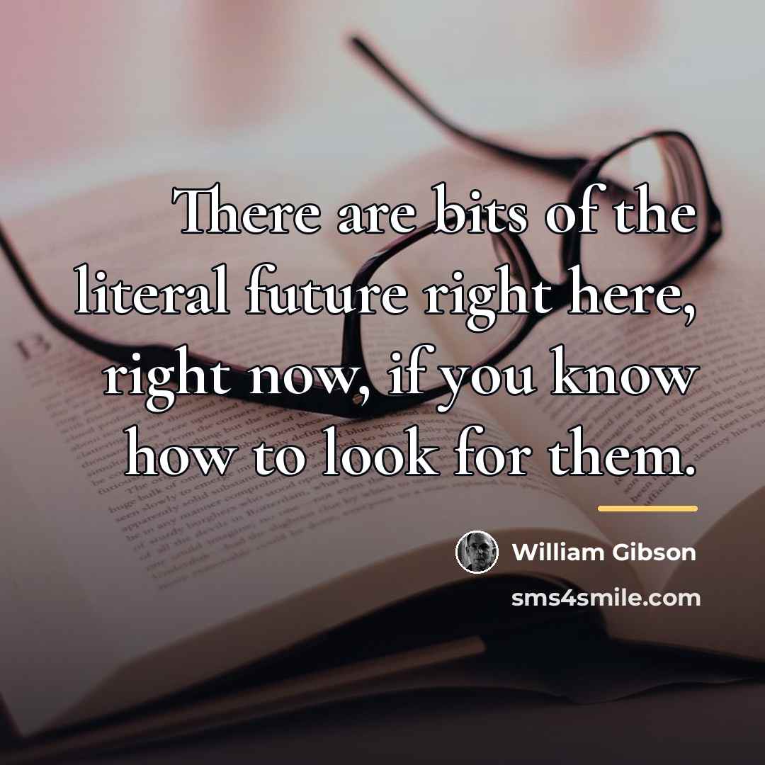 “There are bits of the literal future right here, right…” quote by William Gibson