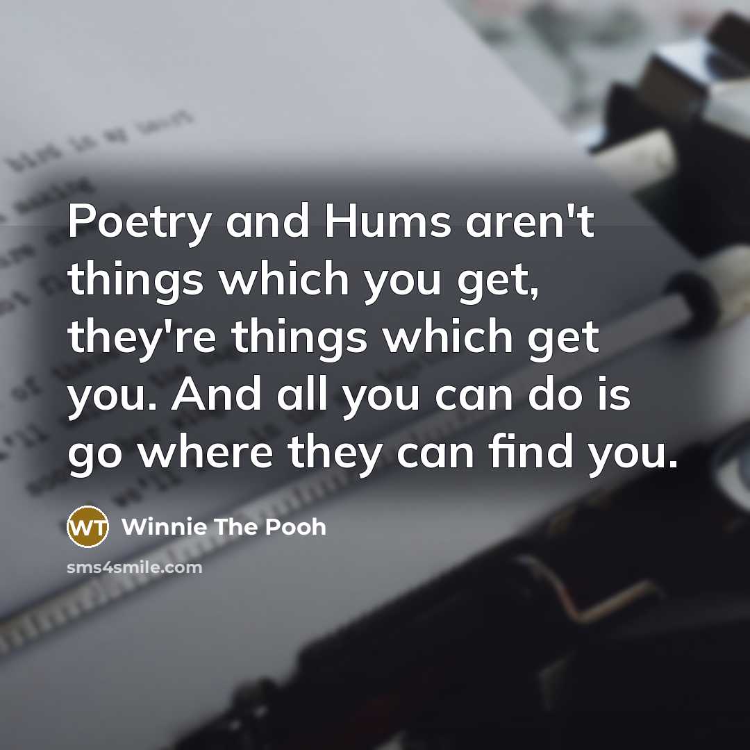 “Poetry and Hums aren't things which you get, they're things…” quote by Winnie The Pooh
