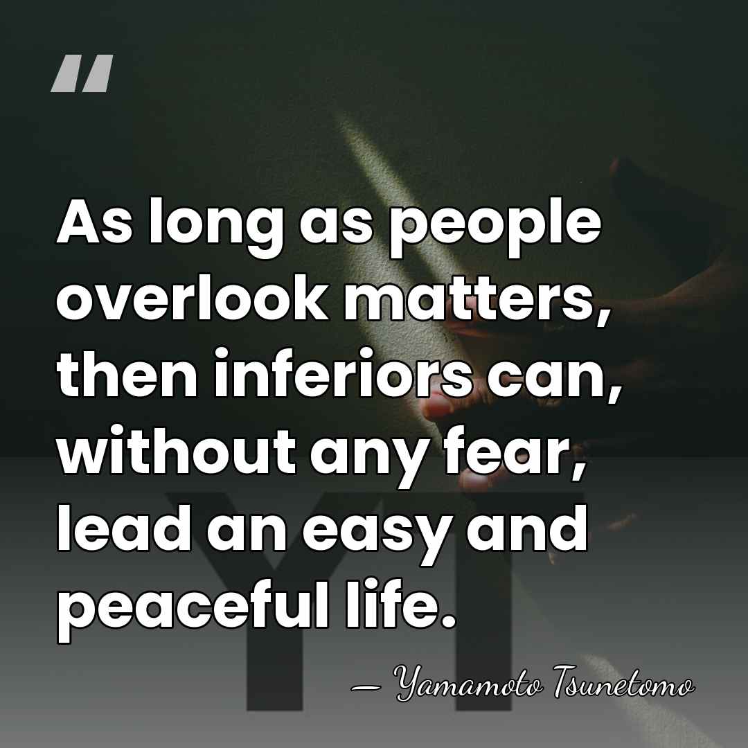 As long as people overlook matters, then inferiors can, without any fear,&hellip; - Yamamoto Tsunetomo