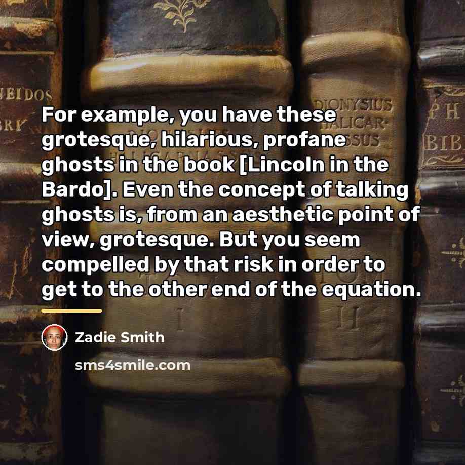 “For example, you have these grotesque, hilarious, profane ghosts in…” quote by Zadie Smith