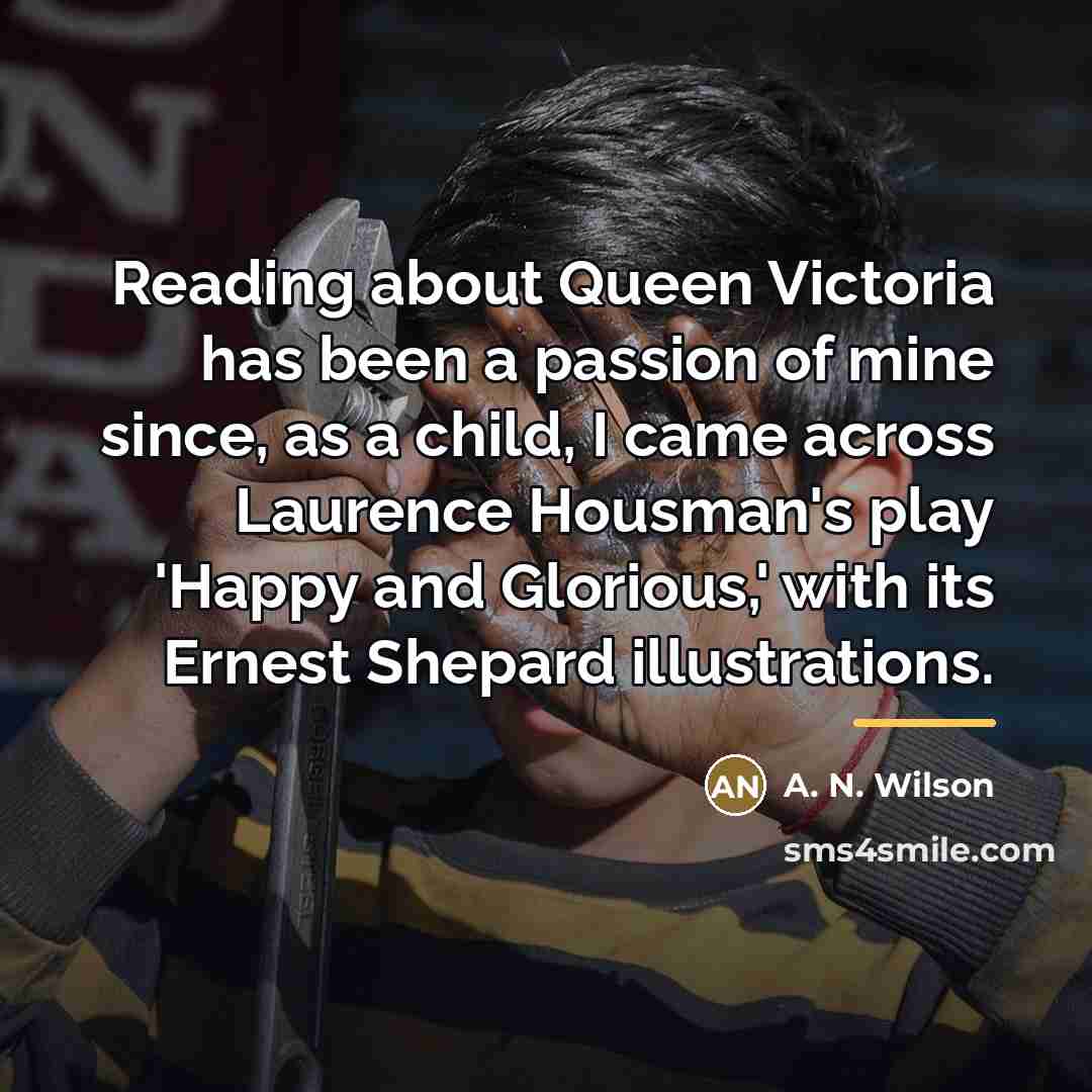 “Reading about Queen Victoria has been a passion of mine…” quote by A. N. Wilson