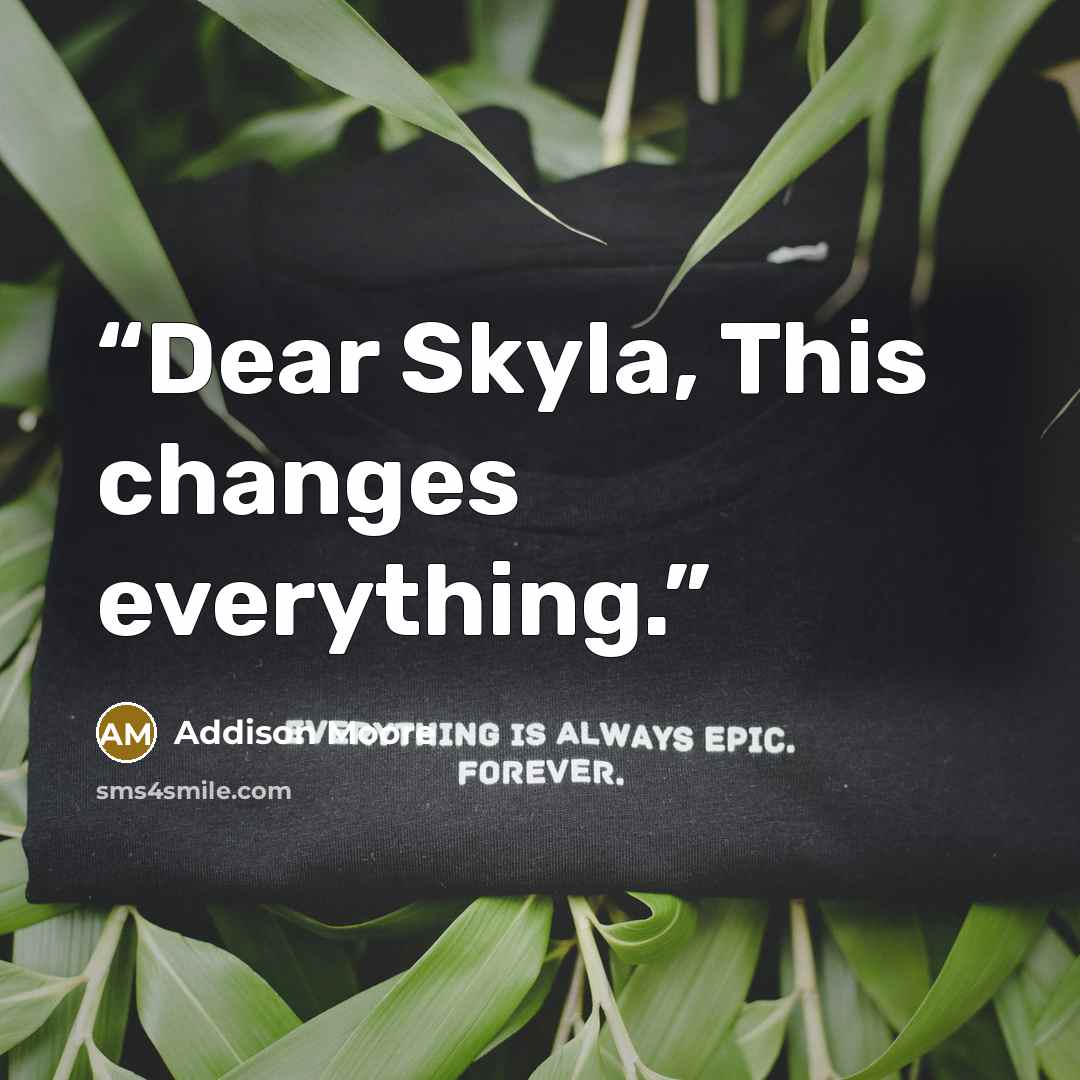 “Dear Skyla, This changes everything.” quote by Addison Moore