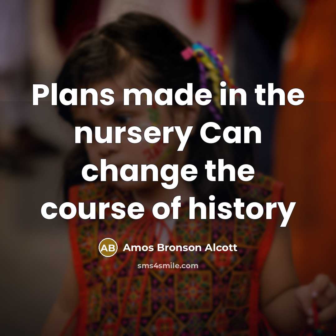 “Plans made in the nursery Can change the course of…” quote by Amos Bronson Alcott