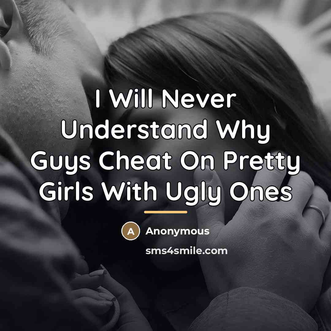 “I Will Never Understand Why Guys Cheat On Pretty Girls…” quote by Anonymous