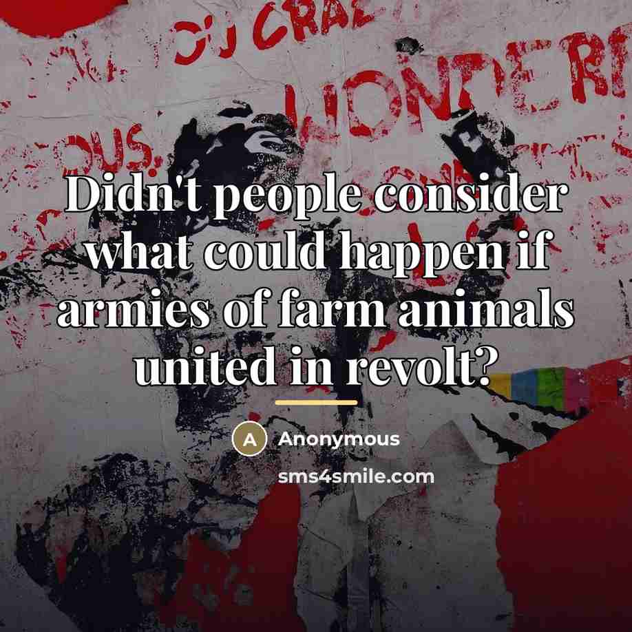 “Didn't people consider what could happen if armies of farm…” quote by Anonymous