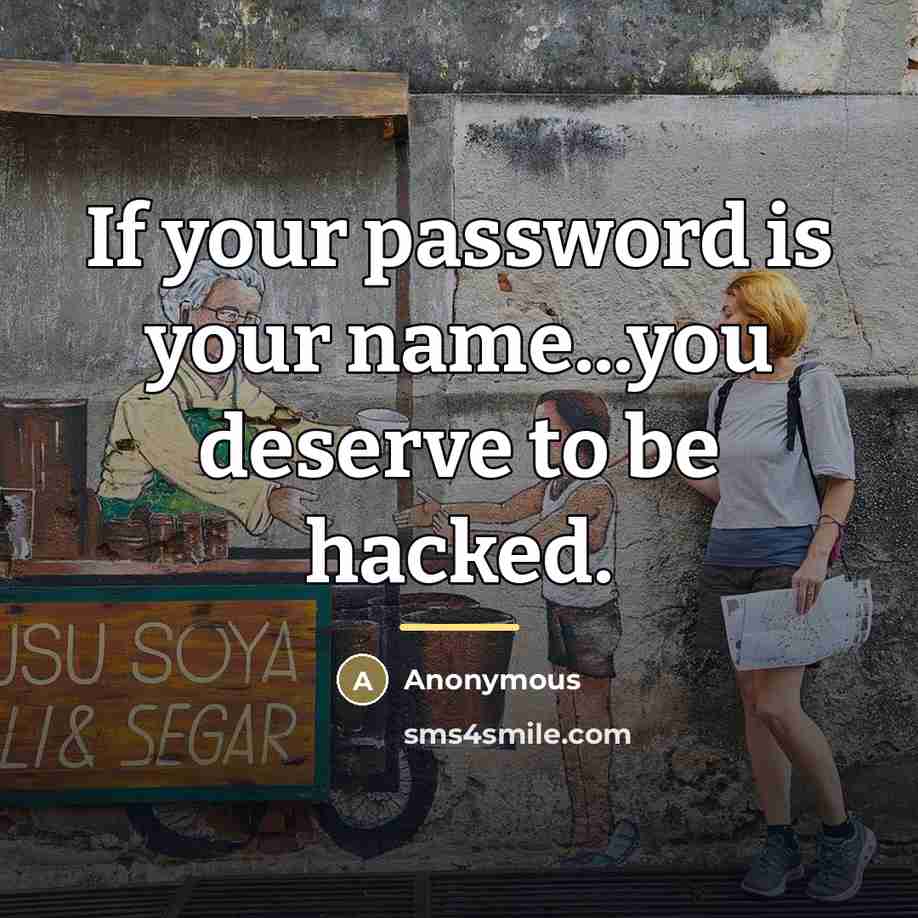 “If your password is your name...you deserve to be hacked.…” quote by Anonymous
