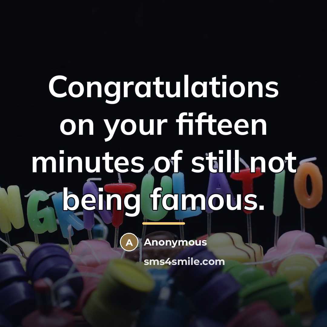 “Congratulations on your fifteen minutes of still not being famous.…” quote by Anonymous