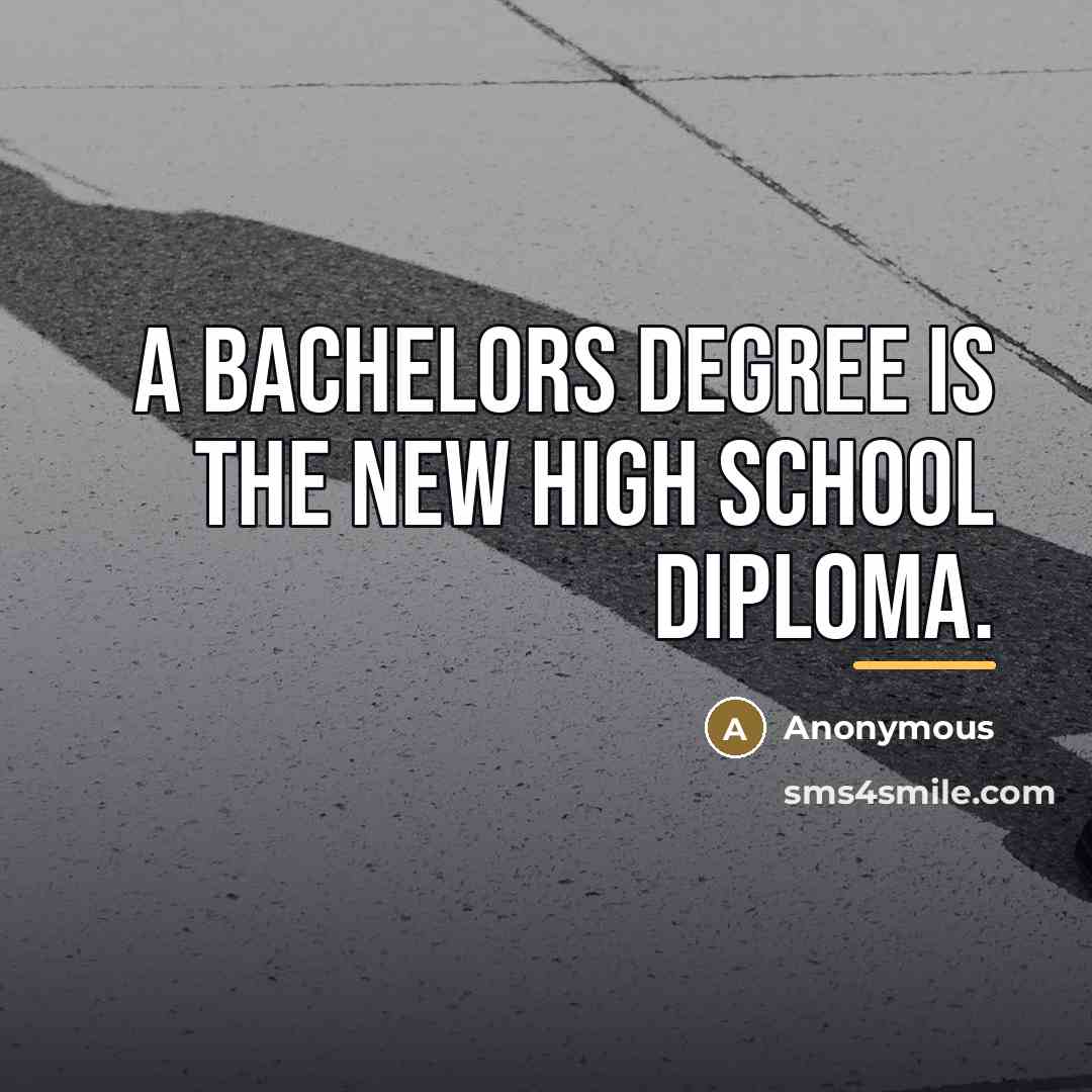 “A Bachelors degree is the new high school diploma.…” quote by Anonymous