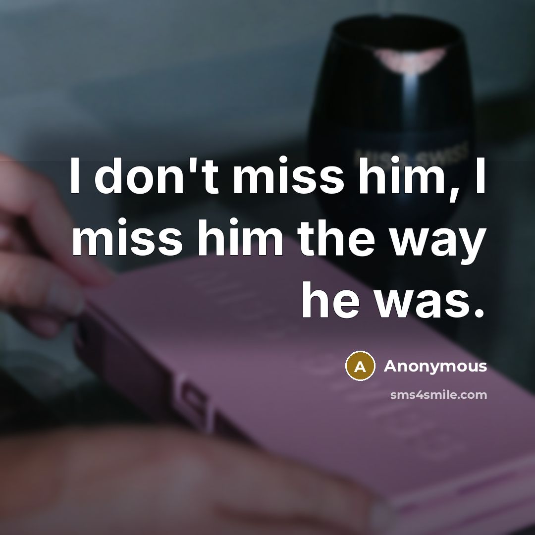 “I don't miss him, I miss him the way he was.” quote by Anonymous