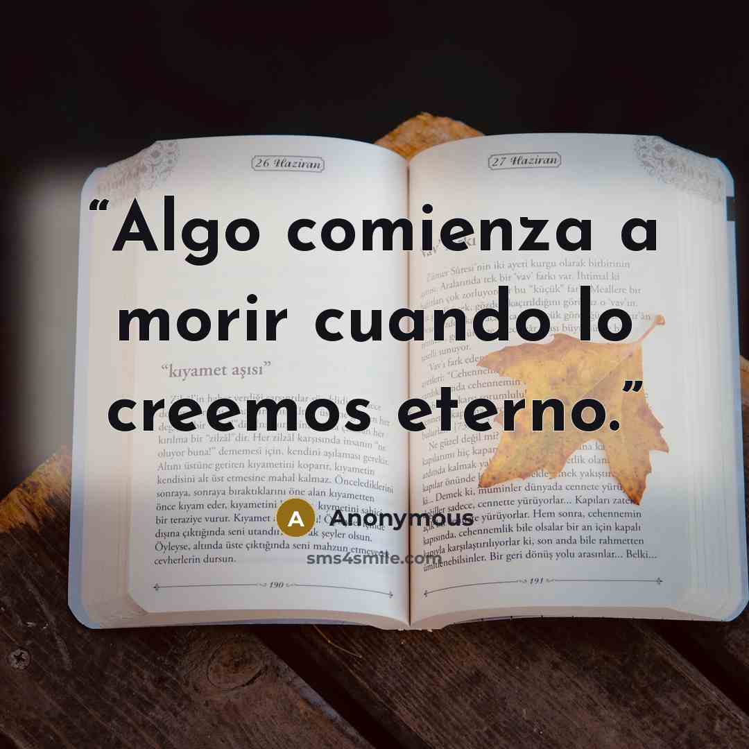 “Algo comienza a morir cuando lo creemos eterno.” quote by Anonymous