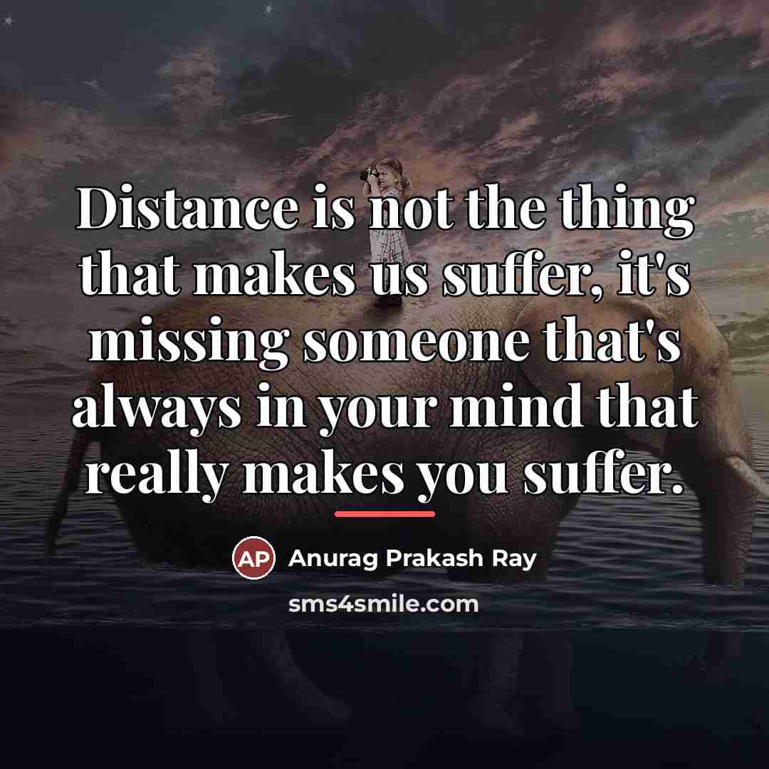 “Distance is not the thing that makes us suffer, it's…” quote by Anurag Prakash Ray