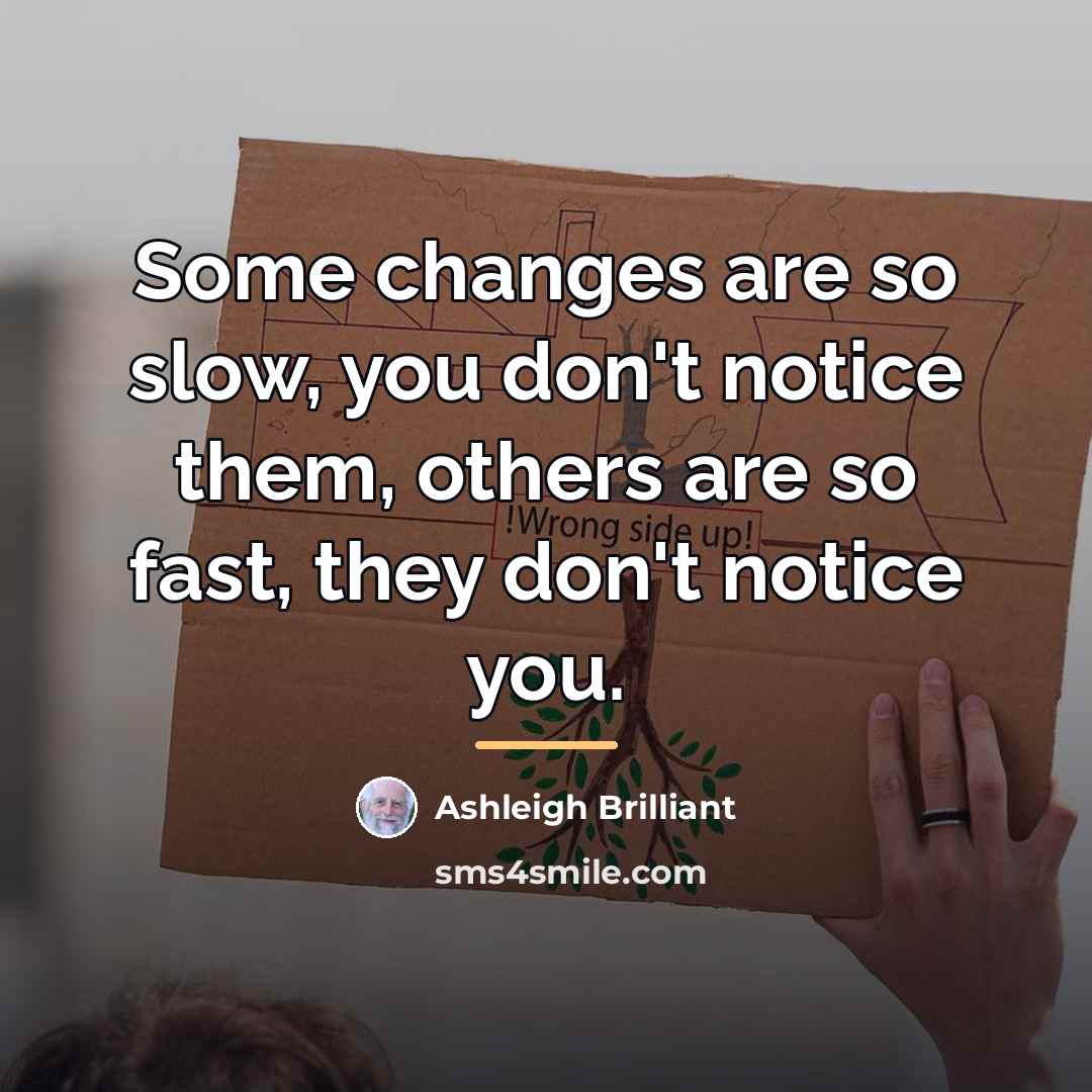 “Some changes are so slow, you don't notice them, others…” quote by Ashleigh Brilliant