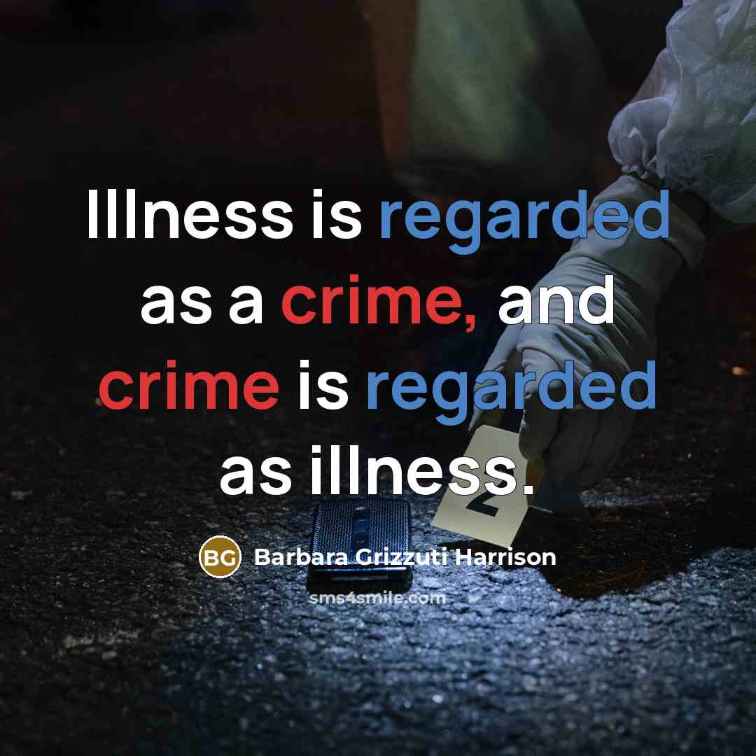 “Illness is regarded as a crime, and crime is regarded…” quote by Barbara Grizzuti Harrison
