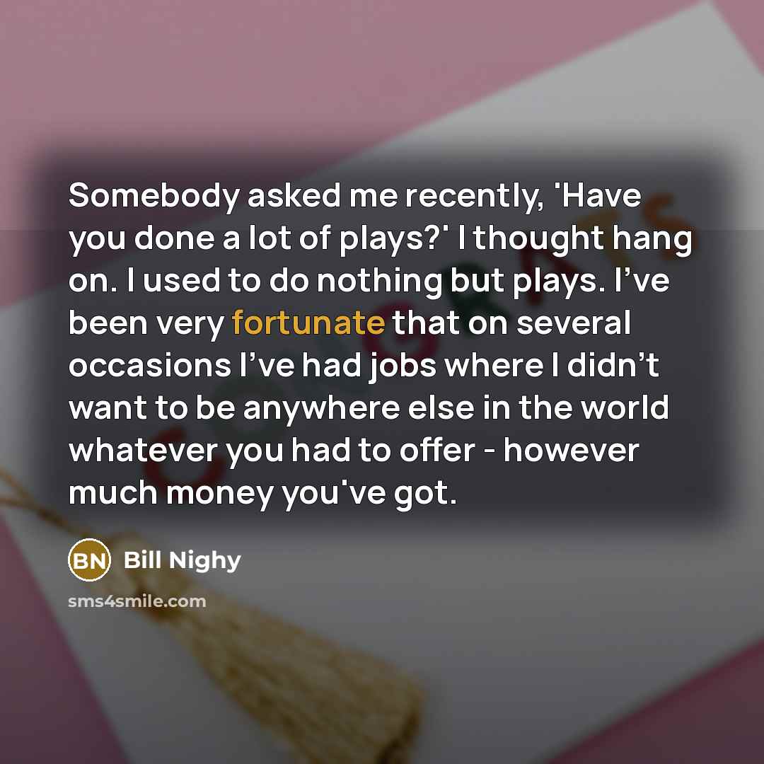 “Somebody asked me recently, 'Have you done a lot of…” quote by Bill Nighy