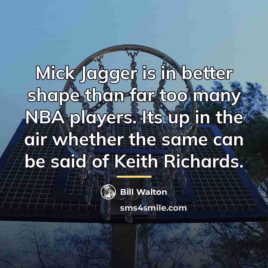“Mick Jagger is in better shape than far too many…” quote by Bill Walton