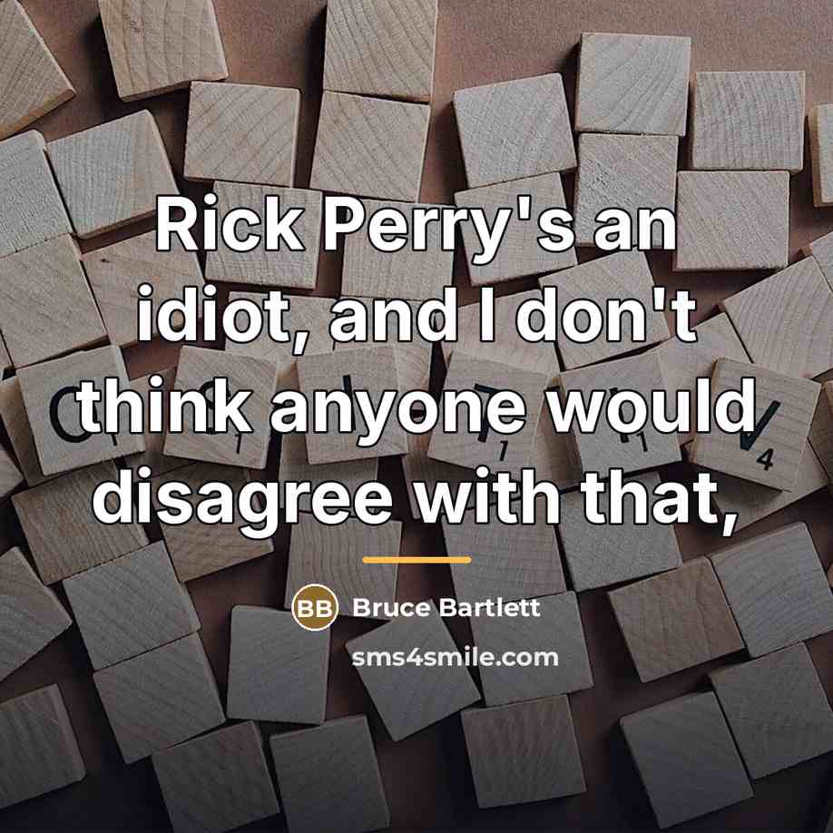 “Rick Perry's an idiot, and I don't think anyone would…” quote by Bruce Bartlett