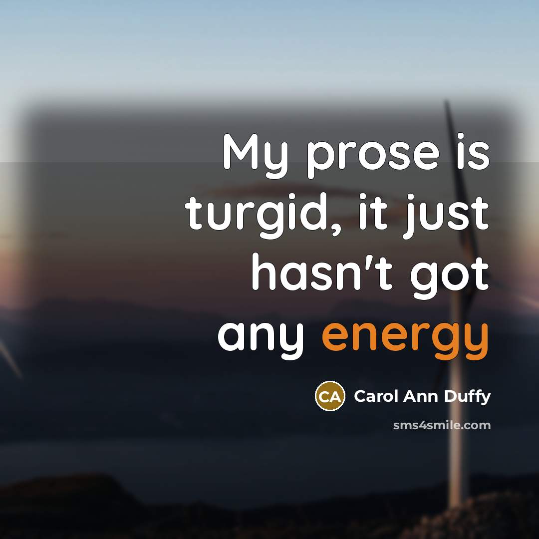 “My prose is turgid, it just hasn't got any energy…” quote by Carol Ann Duffy