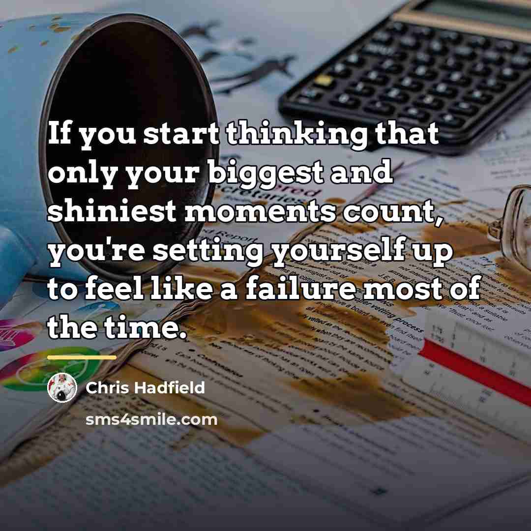 “If you start thinking that only your biggest and shiniest…” quote by Chris Hadfield