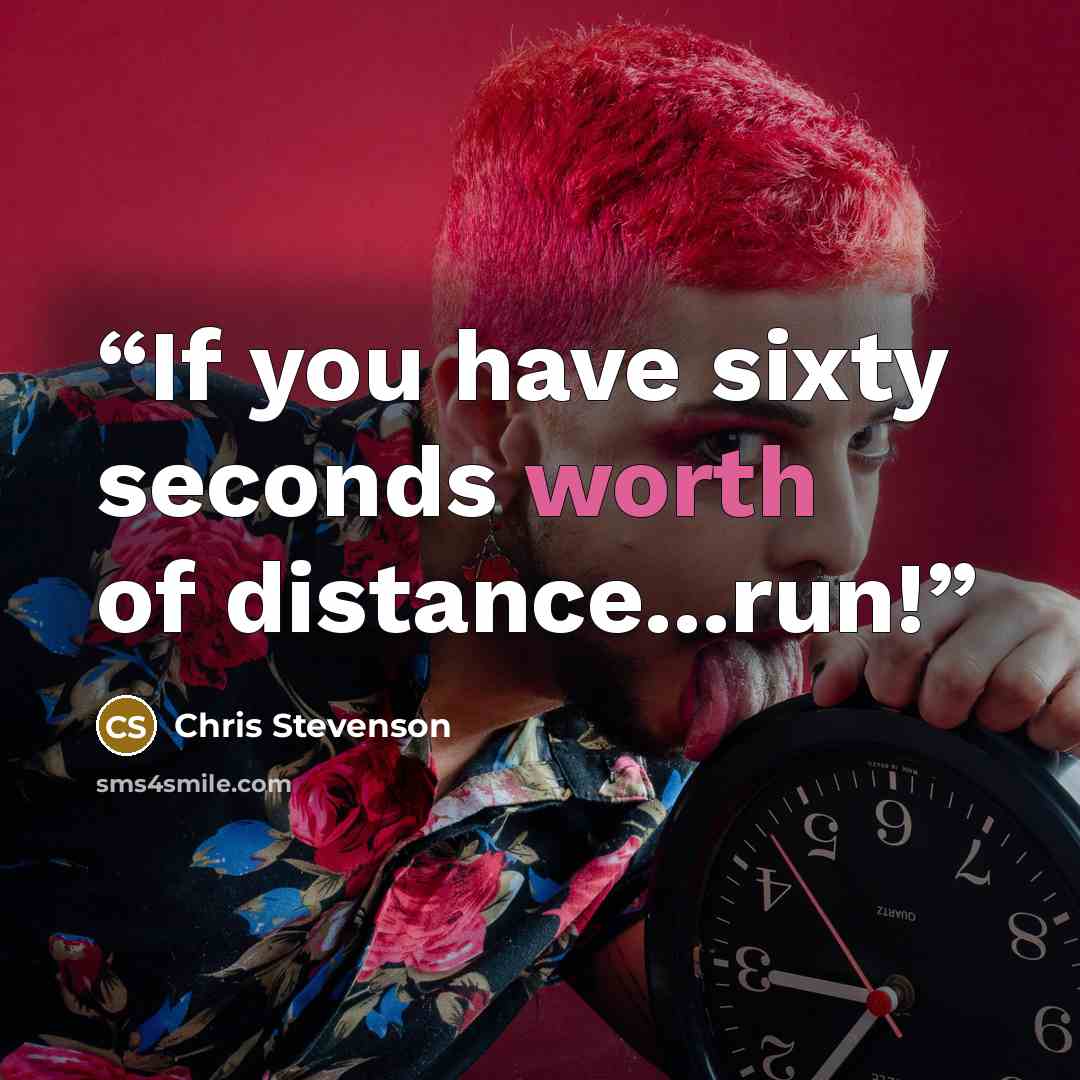“If you have sixty seconds worth of distance...run!” quote by Chris Stevenson