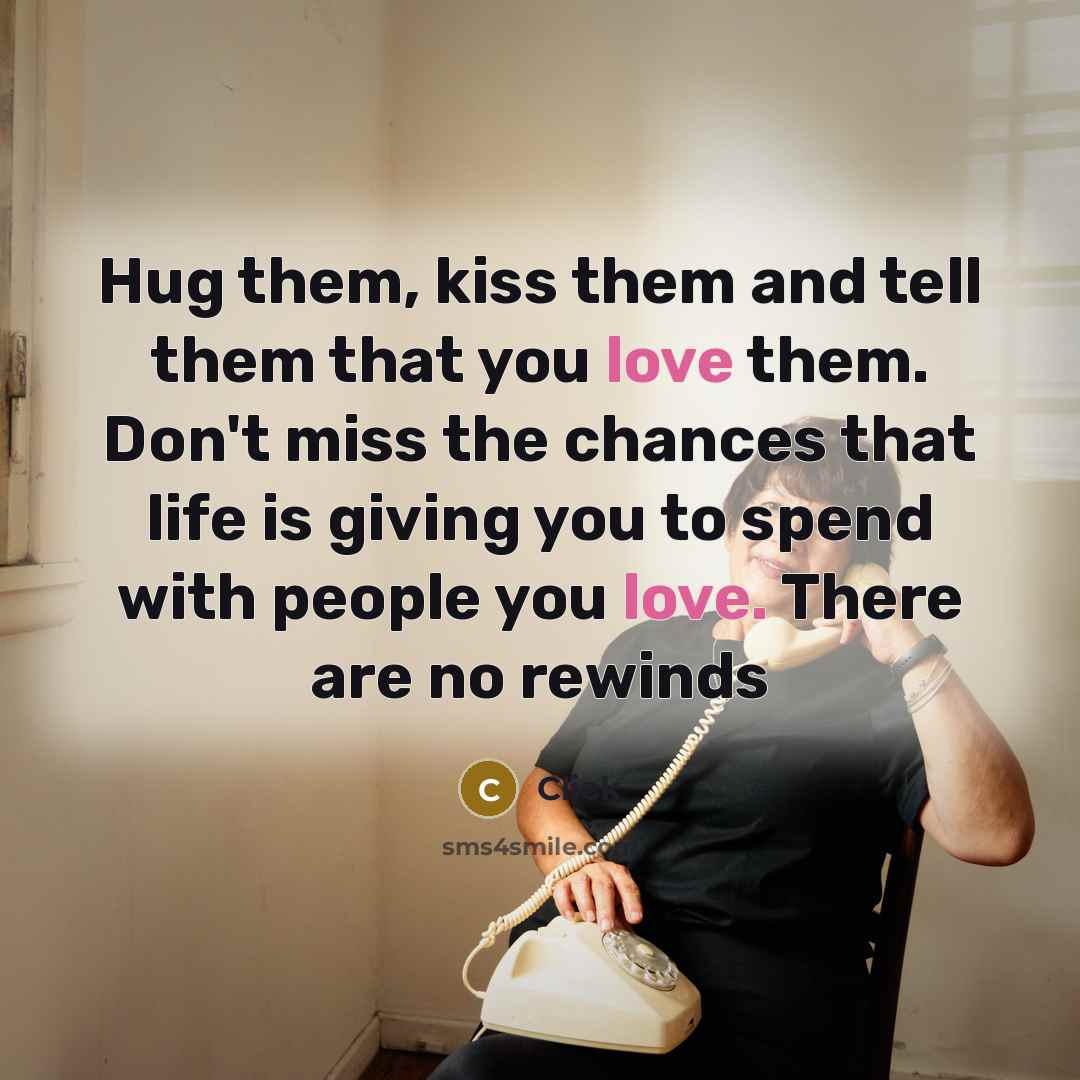 “Hug them, kiss them and tell them that you love them. Don't miss the chances that life is giving you to spend with people you love. There are no rewinds” quote by Click