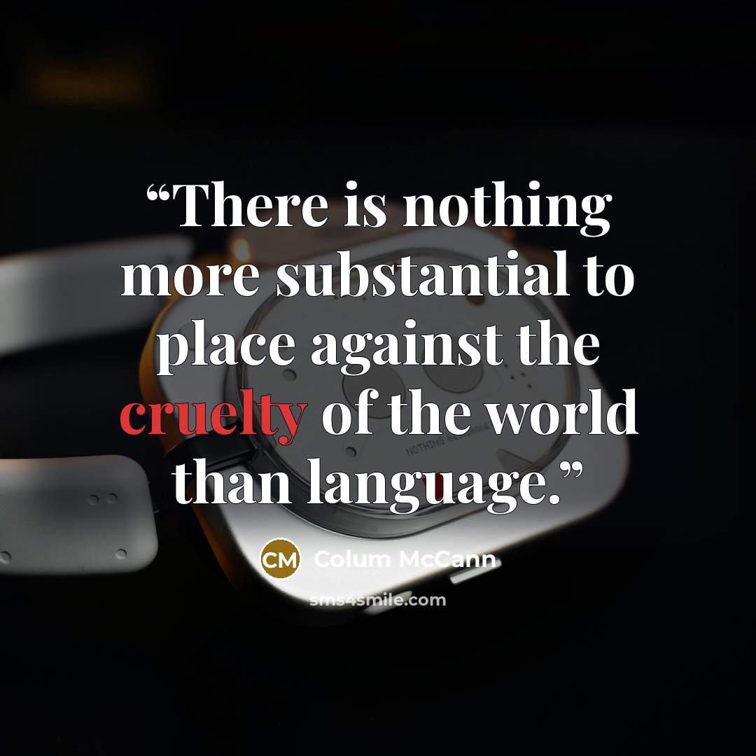 “There is nothing more substantial to place against the cruelty of the world than language.” quote by Colum McCann