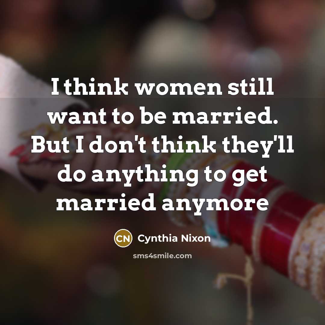 “I think women still want to be married. But I…” quote by Cynthia Nixon