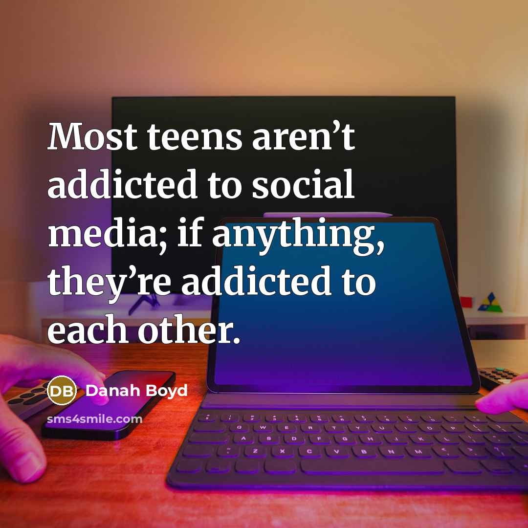 “Most teens aren’t addicted to social media; if anything, they’re…” quote by danah boyd