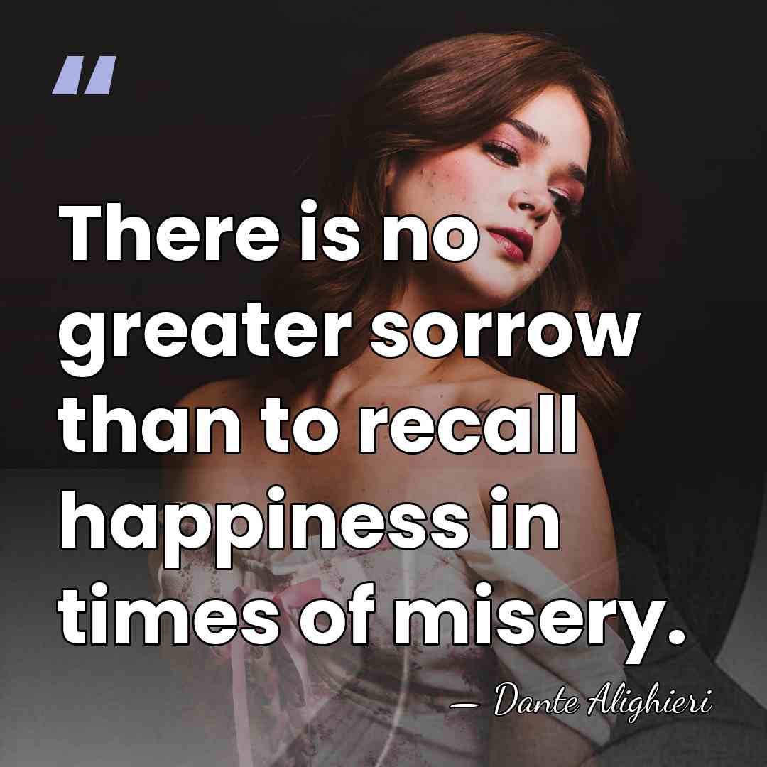 There is no greater sorrow than to recall happiness in times of&hellip; - Dante Alighieri