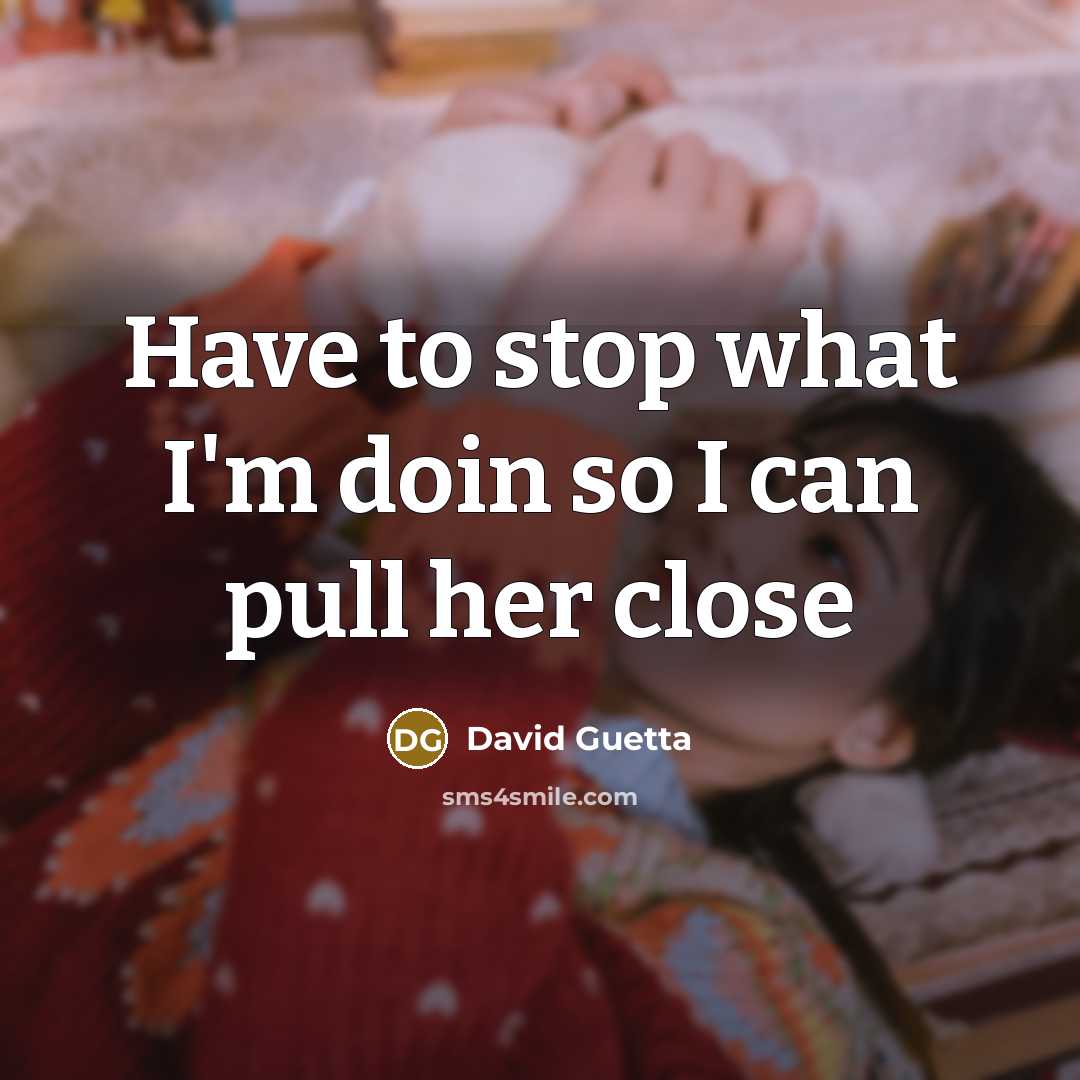 “Have to stop what I'm doin so I can pull her close” quote by David Guetta