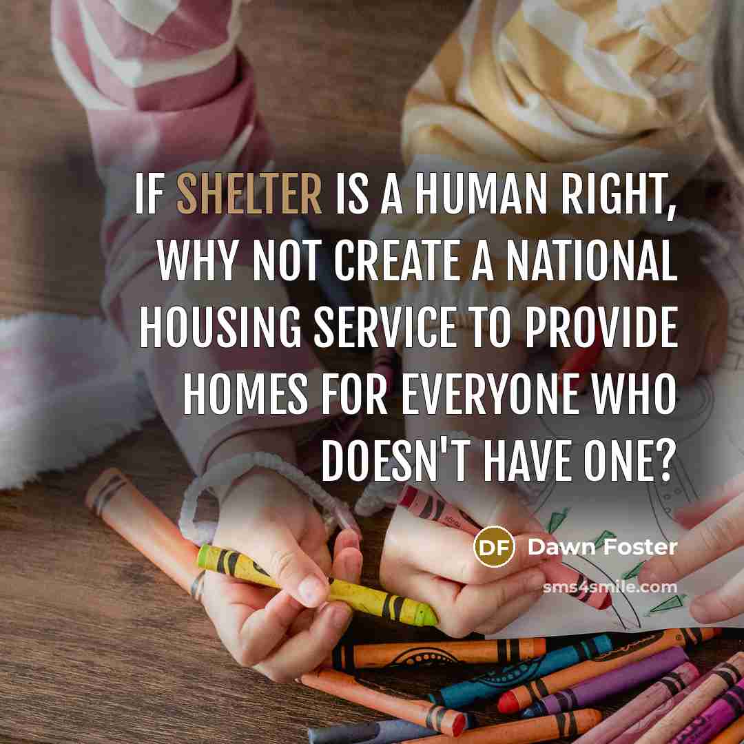“If shelter is a human right, why not create a…” quote by Dawn Foster