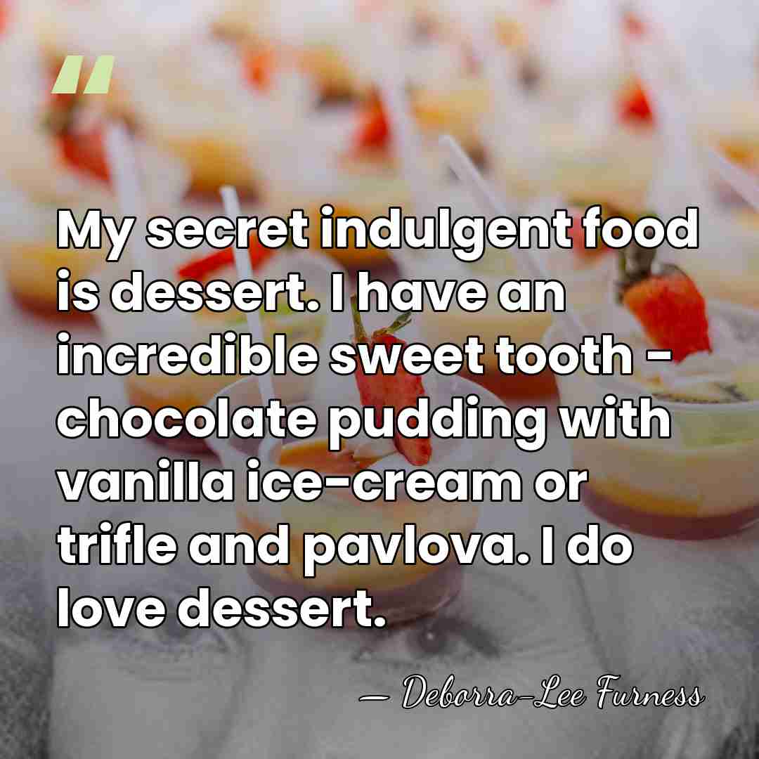 My secret indulgent food is dessert. I have an incredible sweet tooth&hellip; - Deborra-Lee Furness