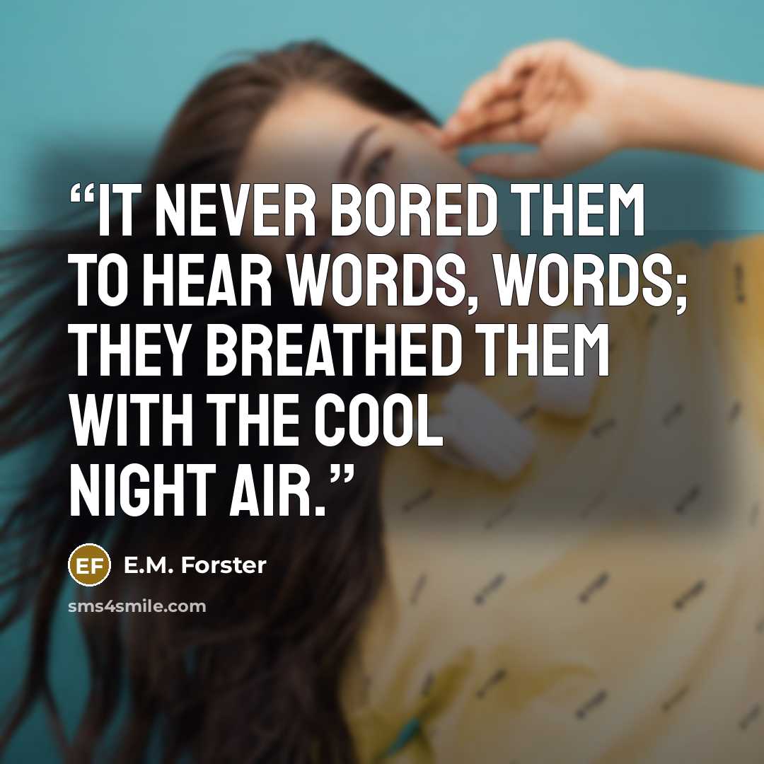 “It never bored them to hear words, words; they breathed them with the cool night air.” quote by E.M. Forster