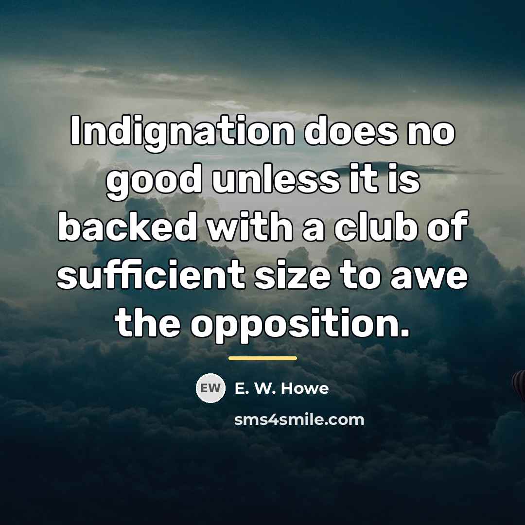 “Indignation does no good unless it is backed with a…” quote by E. W. Howe