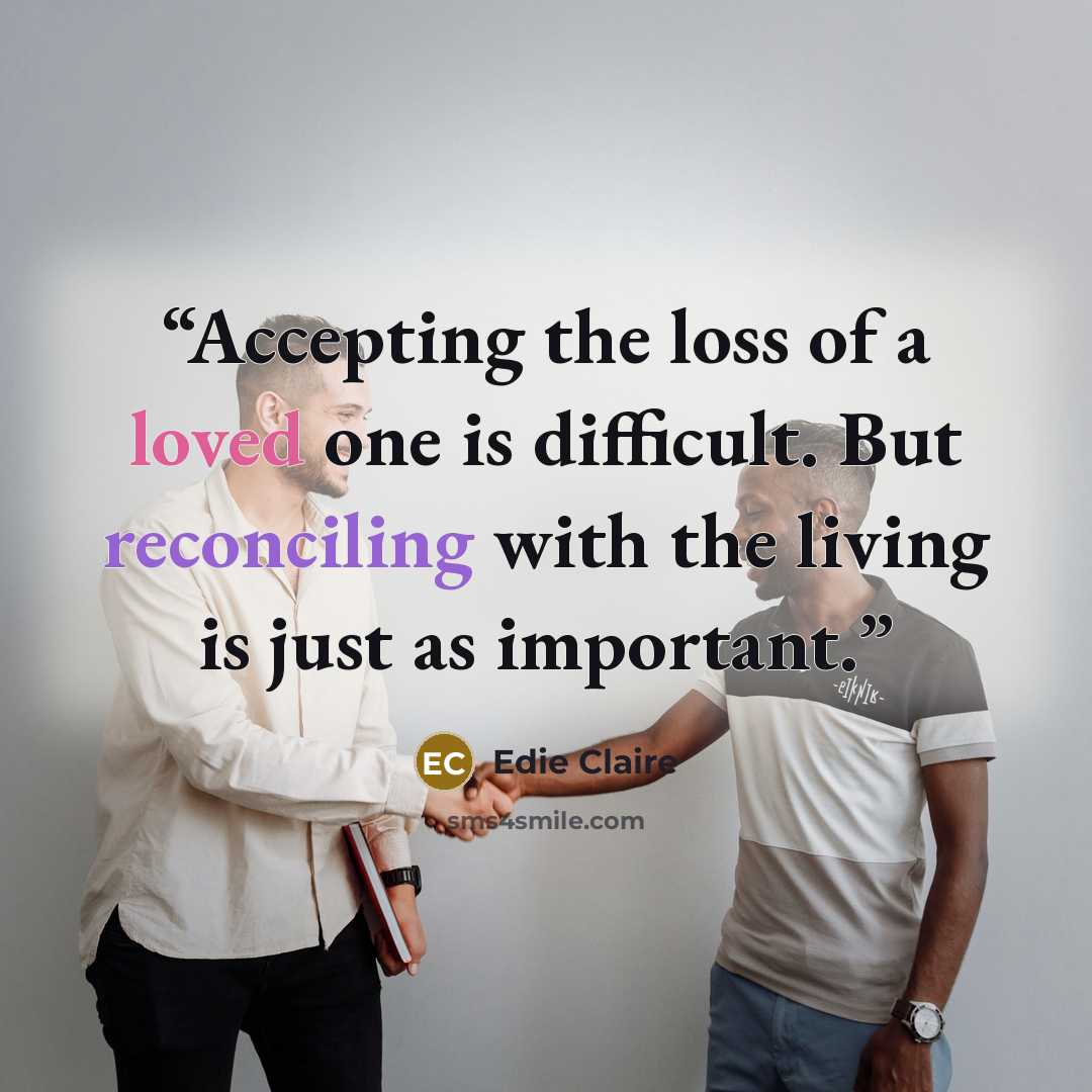 “Accepting the loss of a loved one is difficult. But reconciling with the living is just as important.” quote by Edie Claire