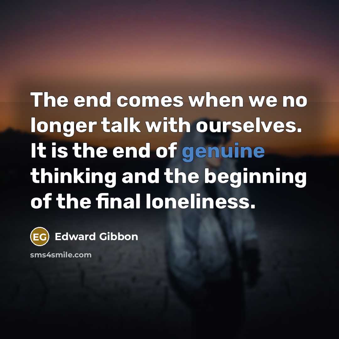 “The end comes when we no longer talk with ourselves.…” quote by Edward Gibbon