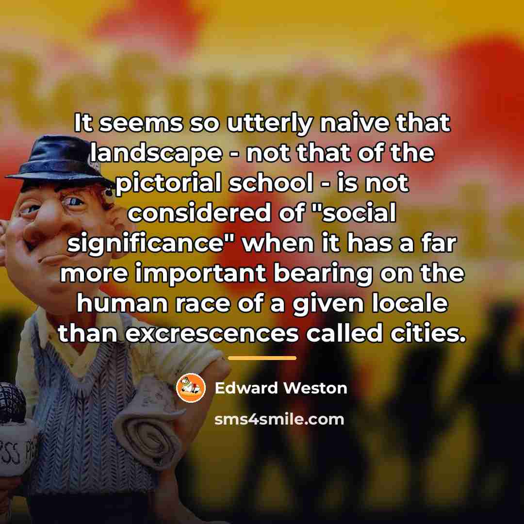 “It seems so utterly naive that landscape - not that…” quote by Edward Weston