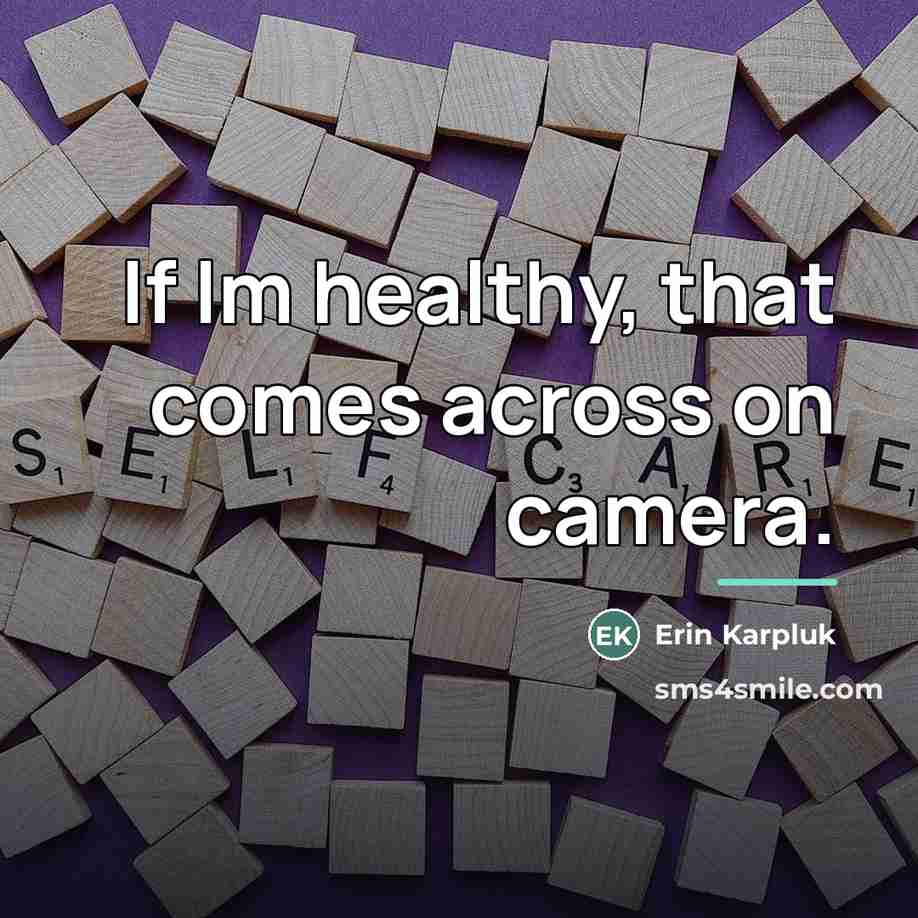 “If Im healthy, that comes across on camera.…” quote by Erin Karpluk