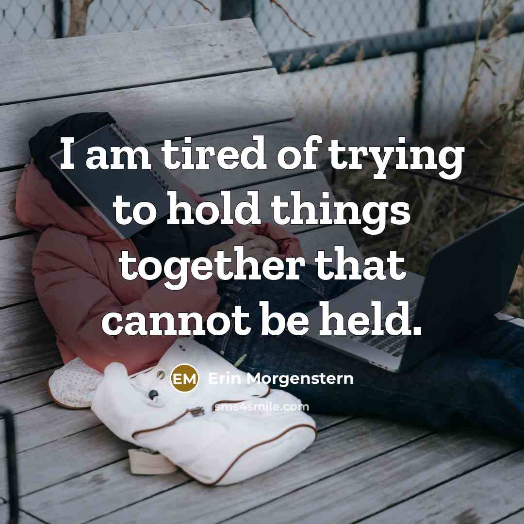 “I am tired of trying to hold things together that…” quote by Erin Morgenstern