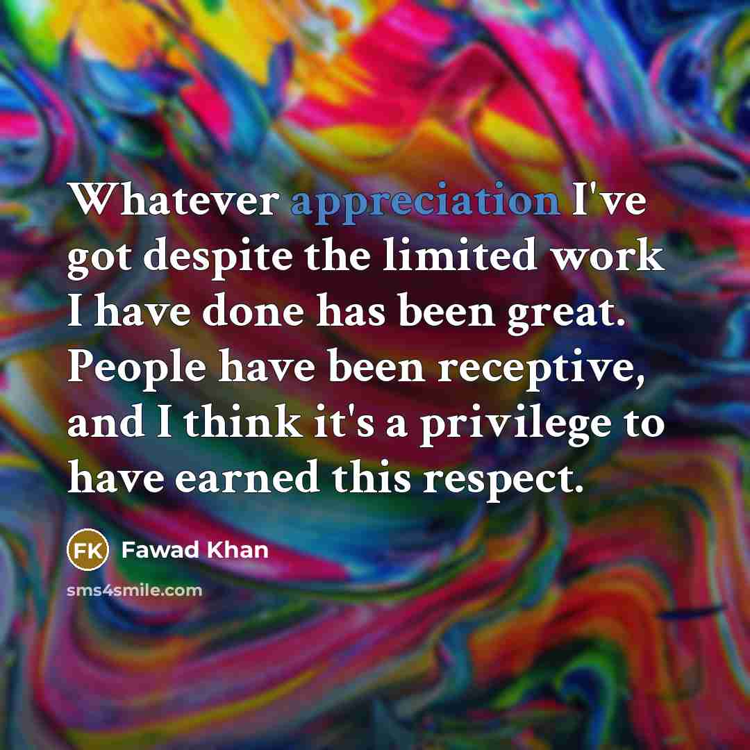 “Whatever appreciation I've got despite the limited work I have…” quote by Fawad Khan