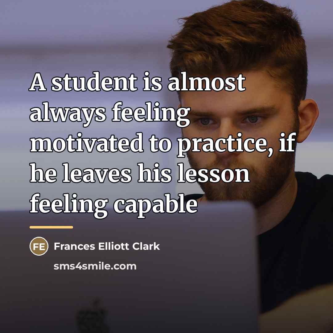“A student is almost always feeling motivated to practice, if…” quote by Frances Elliott Clark