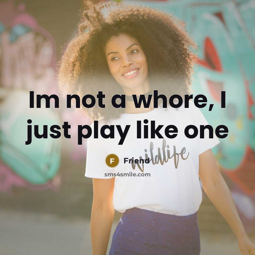 “Im not a whore, I just play like one…” quote by Friend