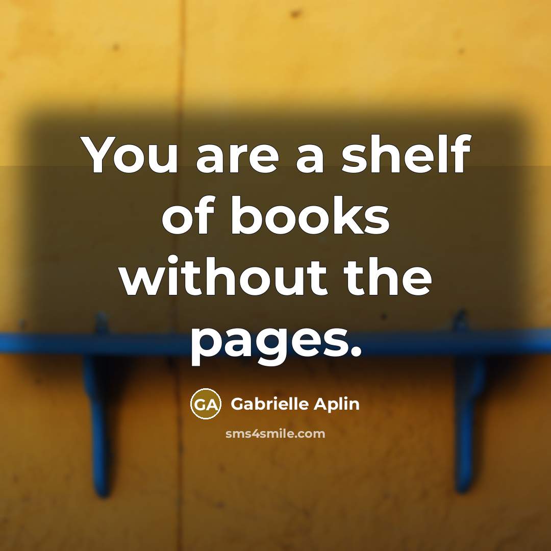 “You are a shelf of books without the pages.…” quote by Gabrielle Aplin