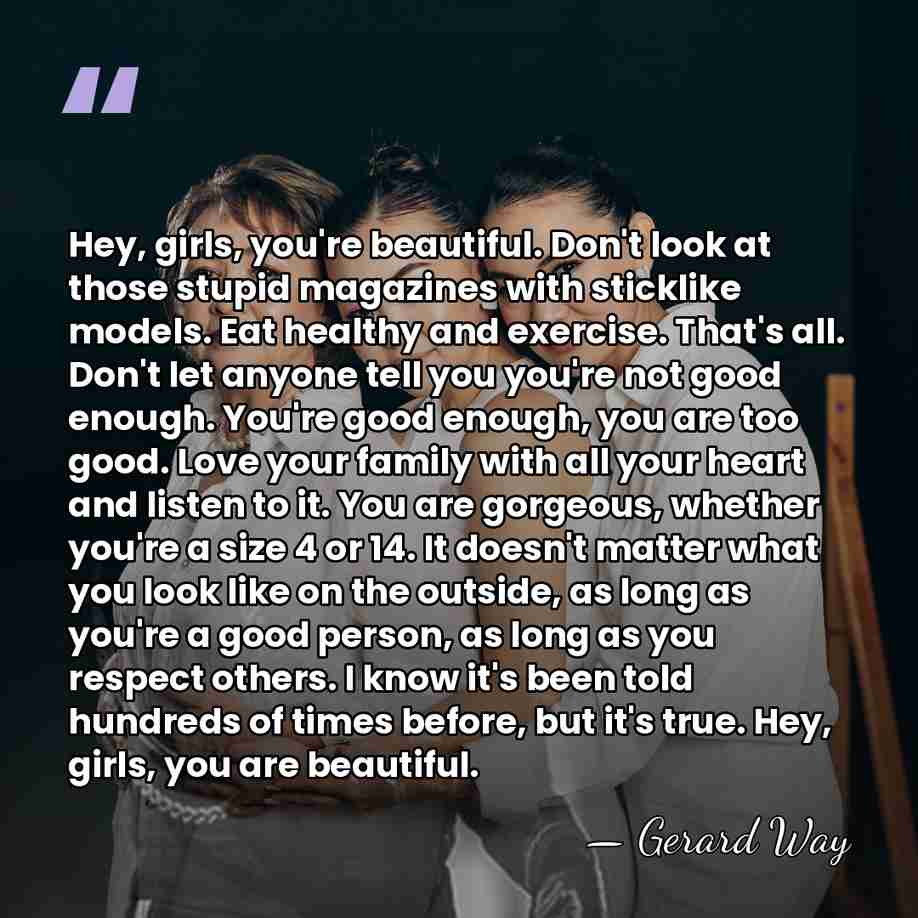 Hey, girls, you're beautiful. Don't look at those stupid magazines with sticklike&hellip; - Gerard Way